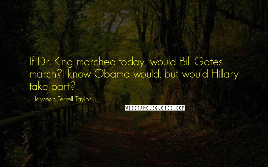 Jayceon Terrell Taylor Quotes: If Dr. King marched today, would Bill Gates march?I know Obama would, but would Hillary take part?