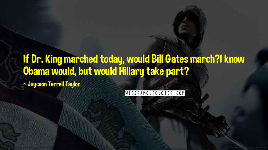 Jayceon Terrell Taylor Quotes: If Dr. King marched today, would Bill Gates march?I know Obama would, but would Hillary take part?