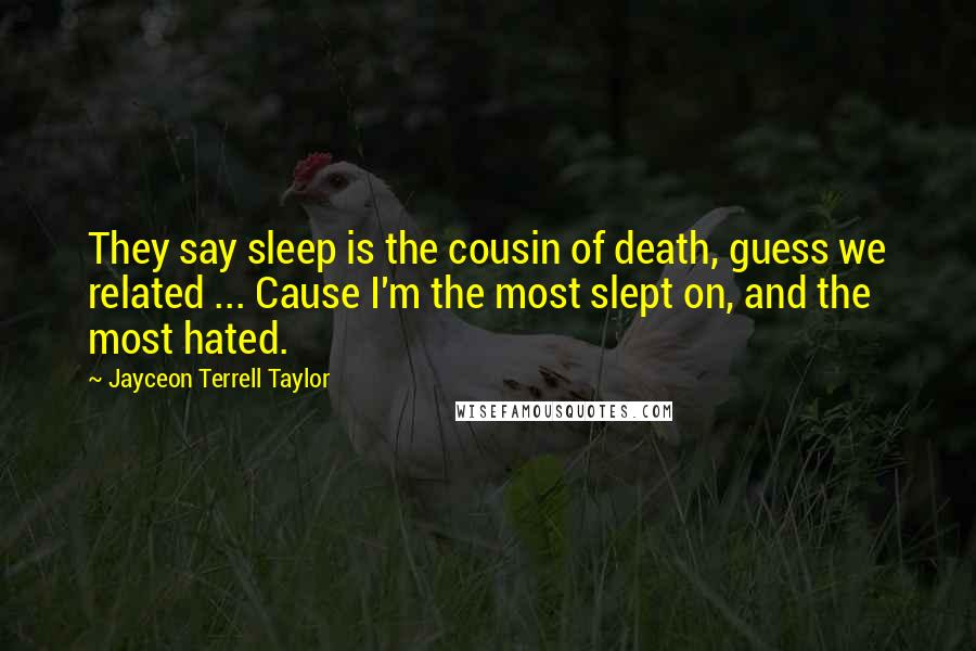 Jayceon Terrell Taylor Quotes: They say sleep is the cousin of death, guess we related ... Cause I'm the most slept on, and the most hated.