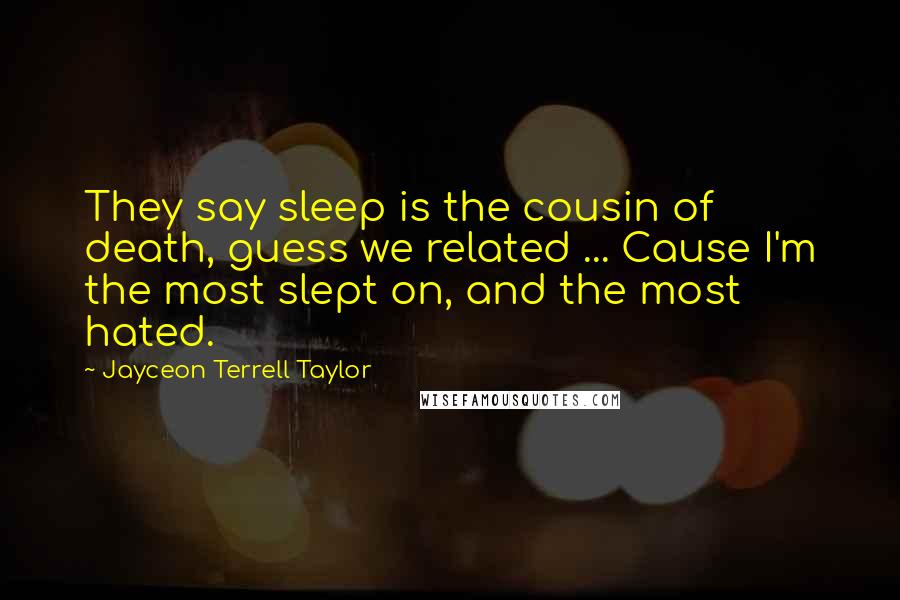 Jayceon Terrell Taylor Quotes: They say sleep is the cousin of death, guess we related ... Cause I'm the most slept on, and the most hated.