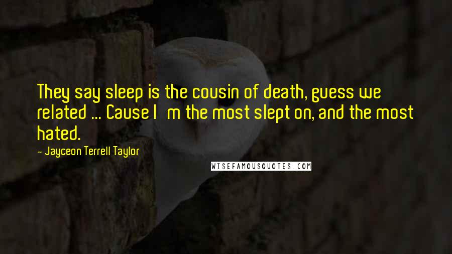 Jayceon Terrell Taylor Quotes: They say sleep is the cousin of death, guess we related ... Cause I'm the most slept on, and the most hated.