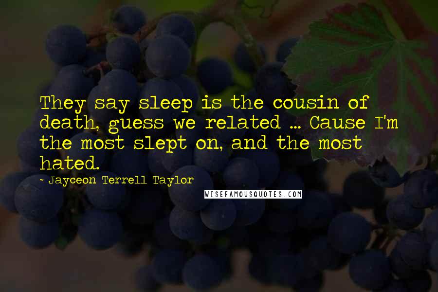 Jayceon Terrell Taylor Quotes: They say sleep is the cousin of death, guess we related ... Cause I'm the most slept on, and the most hated.