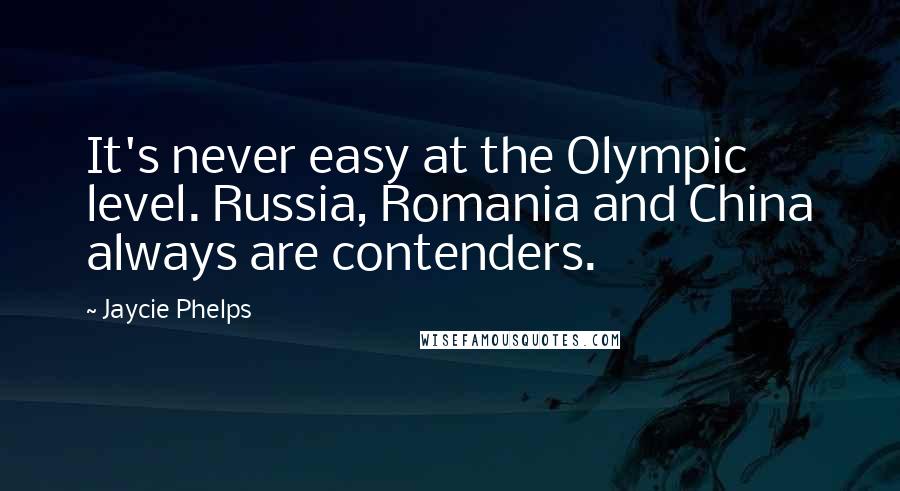 Jaycie Phelps Quotes: It's never easy at the Olympic level. Russia, Romania and China always are contenders.