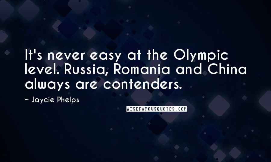 Jaycie Phelps Quotes: It's never easy at the Olympic level. Russia, Romania and China always are contenders.