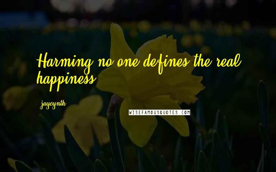 Jaycynth Quotes: Harming no one defines the real happiness