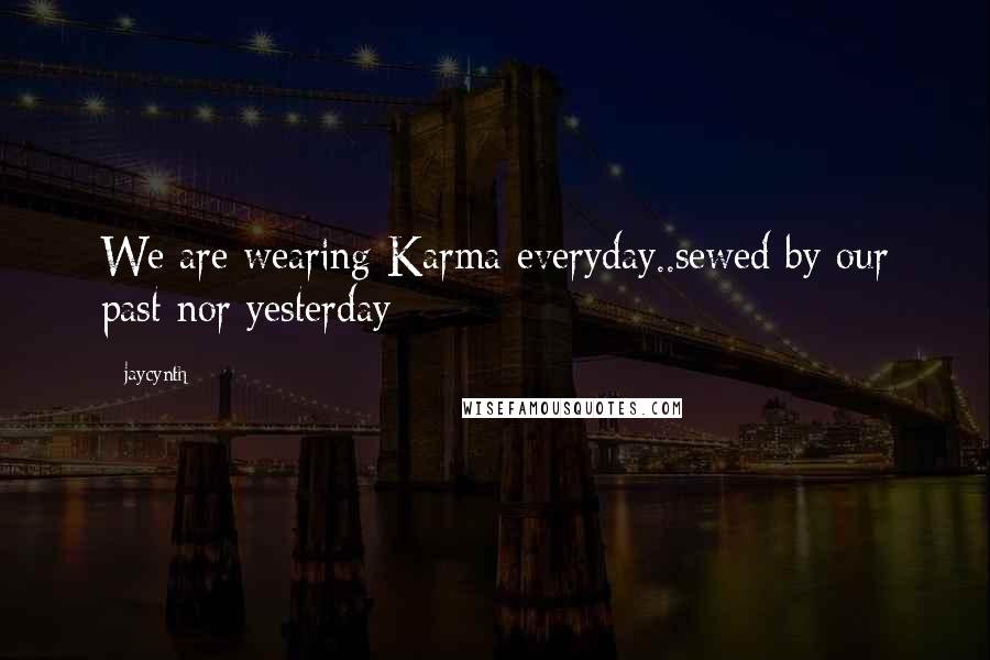 Jaycynth Quotes: We are wearing Karma everyday..sewed by our past nor yesterday