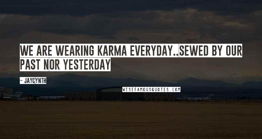 Jaycynth Quotes: We are wearing Karma everyday..sewed by our past nor yesterday