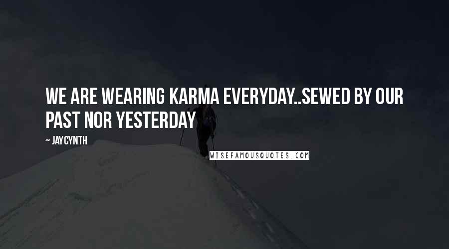 Jaycynth Quotes: We are wearing Karma everyday..sewed by our past nor yesterday