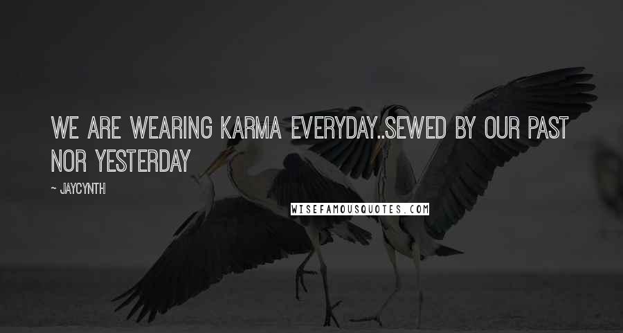 Jaycynth Quotes: We are wearing Karma everyday..sewed by our past nor yesterday