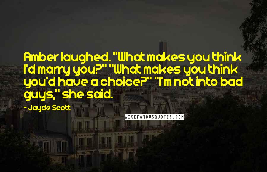 Jayde Scott Quotes: Amber laughed. "What makes you think I'd marry you?" "What makes you think you'd have a choice?" "I'm not into bad guys," she said.