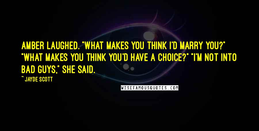 Jayde Scott Quotes: Amber laughed. "What makes you think I'd marry you?" "What makes you think you'd have a choice?" "I'm not into bad guys," she said.