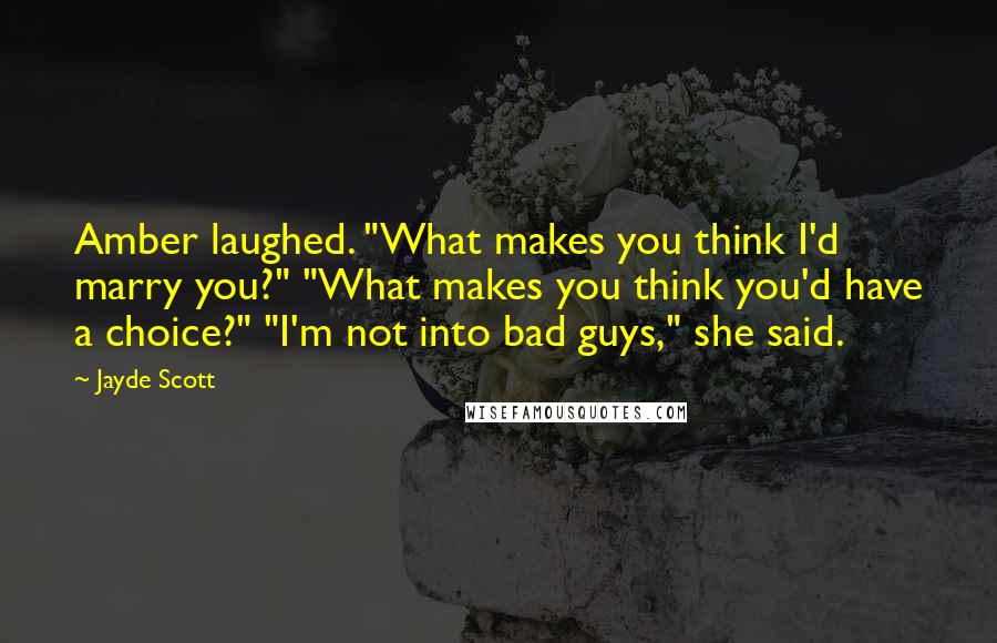 Jayde Scott Quotes: Amber laughed. "What makes you think I'd marry you?" "What makes you think you'd have a choice?" "I'm not into bad guys," she said.