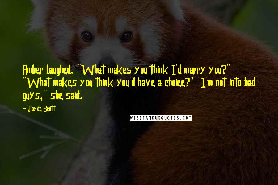 Jayde Scott Quotes: Amber laughed. "What makes you think I'd marry you?" "What makes you think you'd have a choice?" "I'm not into bad guys," she said.