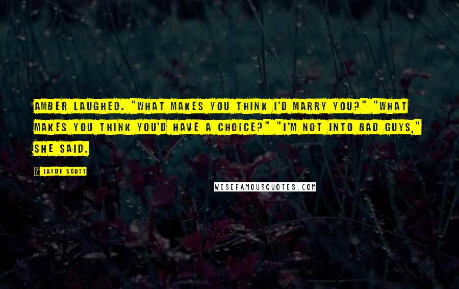 Jayde Scott Quotes: Amber laughed. "What makes you think I'd marry you?" "What makes you think you'd have a choice?" "I'm not into bad guys," she said.