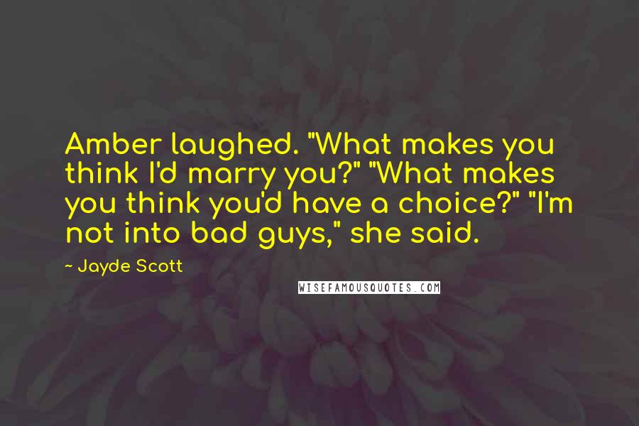 Jayde Scott Quotes: Amber laughed. "What makes you think I'd marry you?" "What makes you think you'd have a choice?" "I'm not into bad guys," she said.