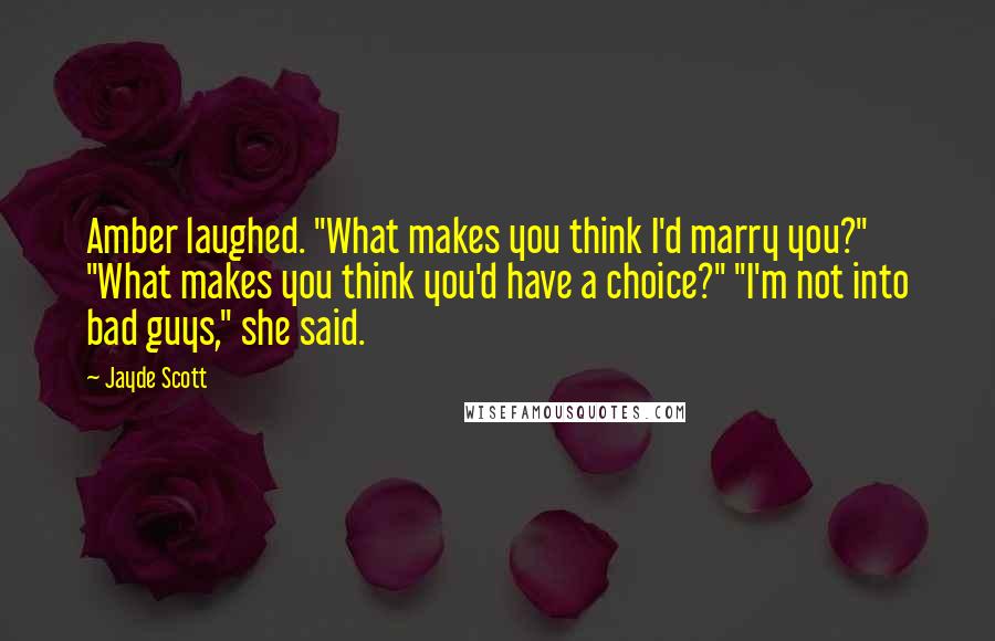 Jayde Scott Quotes: Amber laughed. "What makes you think I'd marry you?" "What makes you think you'd have a choice?" "I'm not into bad guys," she said.