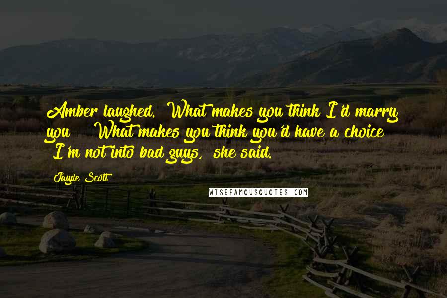 Jayde Scott Quotes: Amber laughed. "What makes you think I'd marry you?" "What makes you think you'd have a choice?" "I'm not into bad guys," she said.