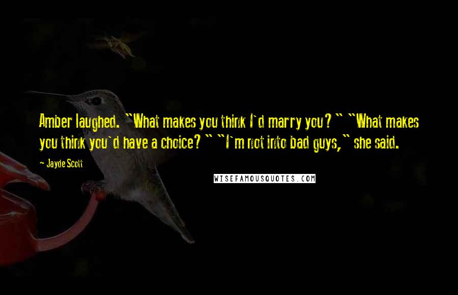 Jayde Scott Quotes: Amber laughed. "What makes you think I'd marry you?" "What makes you think you'd have a choice?" "I'm not into bad guys," she said.