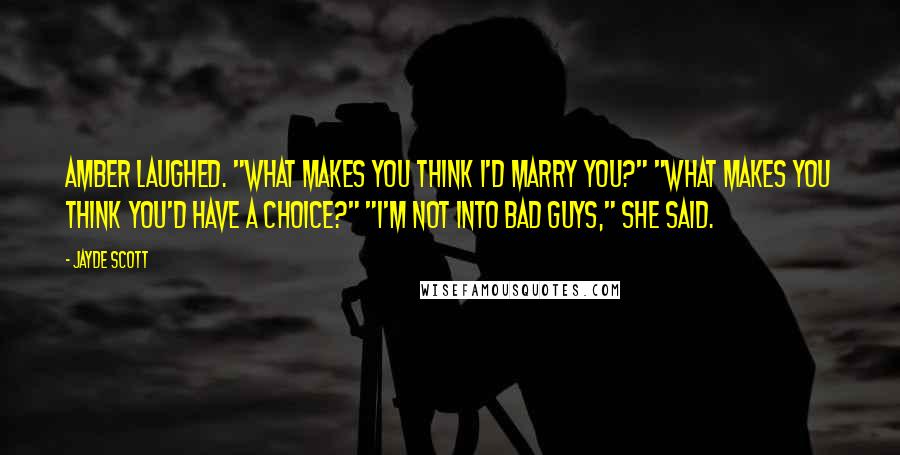 Jayde Scott Quotes: Amber laughed. "What makes you think I'd marry you?" "What makes you think you'd have a choice?" "I'm not into bad guys," she said.