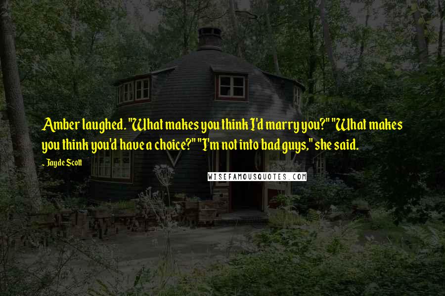 Jayde Scott Quotes: Amber laughed. "What makes you think I'd marry you?" "What makes you think you'd have a choice?" "I'm not into bad guys," she said.