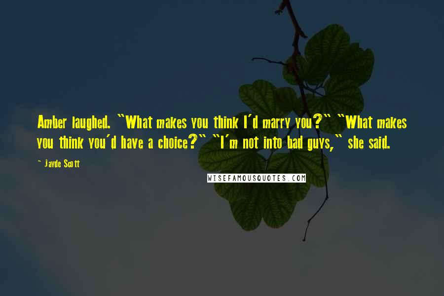 Jayde Scott Quotes: Amber laughed. "What makes you think I'd marry you?" "What makes you think you'd have a choice?" "I'm not into bad guys," she said.
