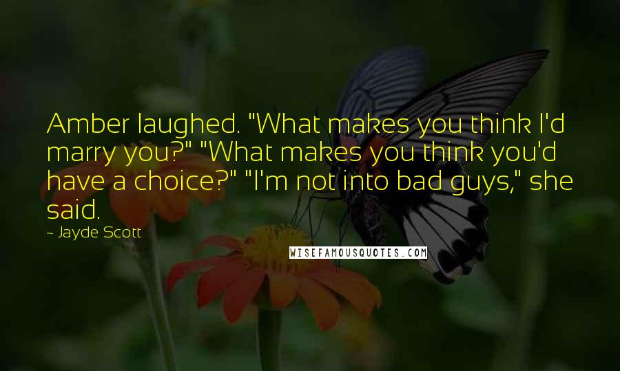 Jayde Scott Quotes: Amber laughed. "What makes you think I'd marry you?" "What makes you think you'd have a choice?" "I'm not into bad guys," she said.