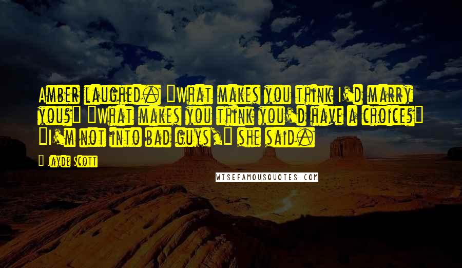 Jayde Scott Quotes: Amber laughed. "What makes you think I'd marry you?" "What makes you think you'd have a choice?" "I'm not into bad guys," she said.