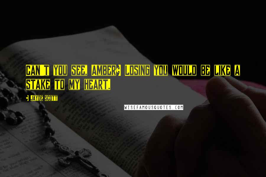 Jayde Scott Quotes: Can't you see, Amber? Losing you would be like a stake to my heart.