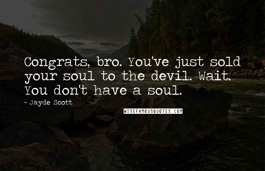 Jayde Scott Quotes: Congrats, bro. You've just sold your soul to the devil. Wait. You don't have a soul.