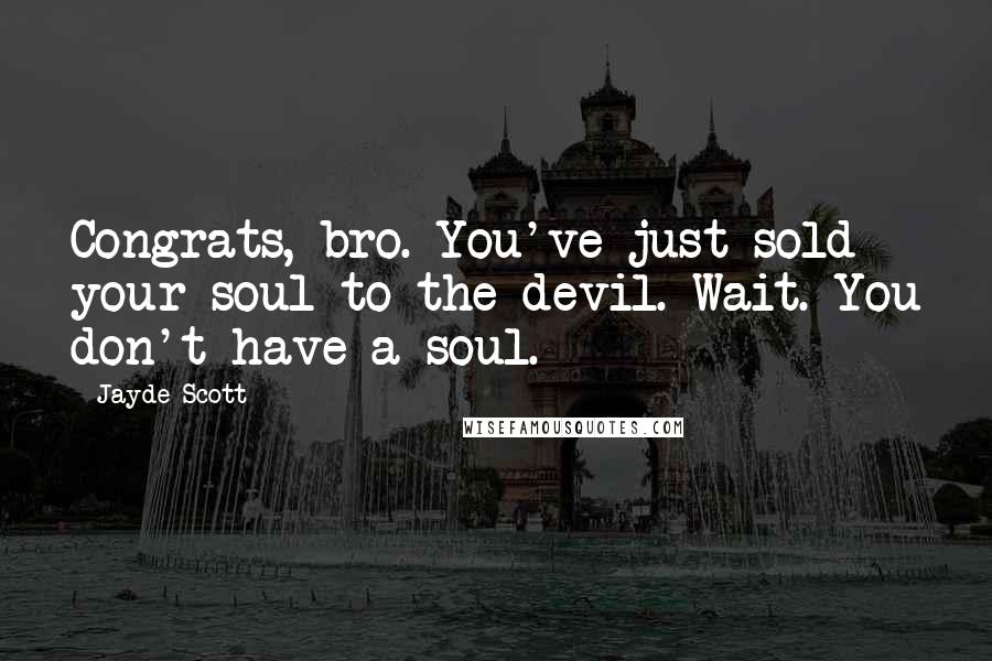 Jayde Scott Quotes: Congrats, bro. You've just sold your soul to the devil. Wait. You don't have a soul.