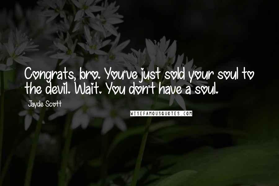 Jayde Scott Quotes: Congrats, bro. You've just sold your soul to the devil. Wait. You don't have a soul.