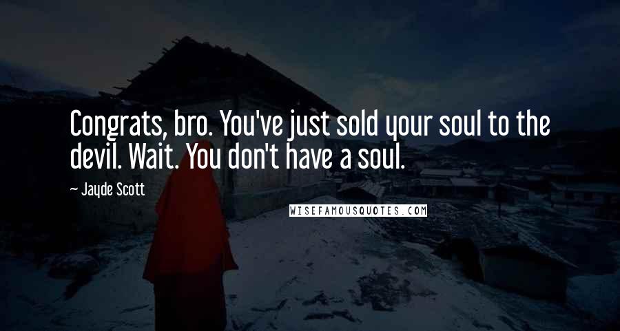 Jayde Scott Quotes: Congrats, bro. You've just sold your soul to the devil. Wait. You don't have a soul.