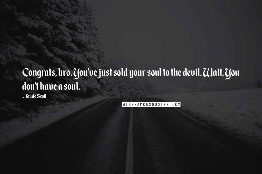 Jayde Scott Quotes: Congrats, bro. You've just sold your soul to the devil. Wait. You don't have a soul.