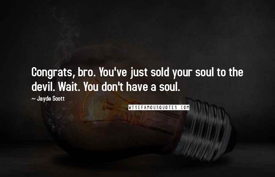 Jayde Scott Quotes: Congrats, bro. You've just sold your soul to the devil. Wait. You don't have a soul.