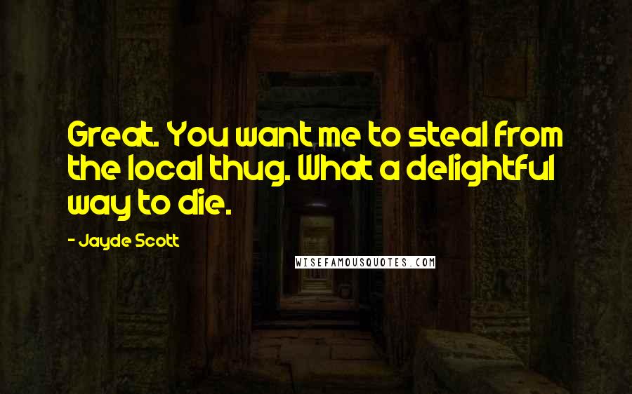 Jayde Scott Quotes: Great. You want me to steal from the local thug. What a delightful way to die.