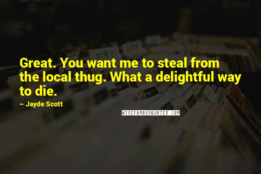 Jayde Scott Quotes: Great. You want me to steal from the local thug. What a delightful way to die.