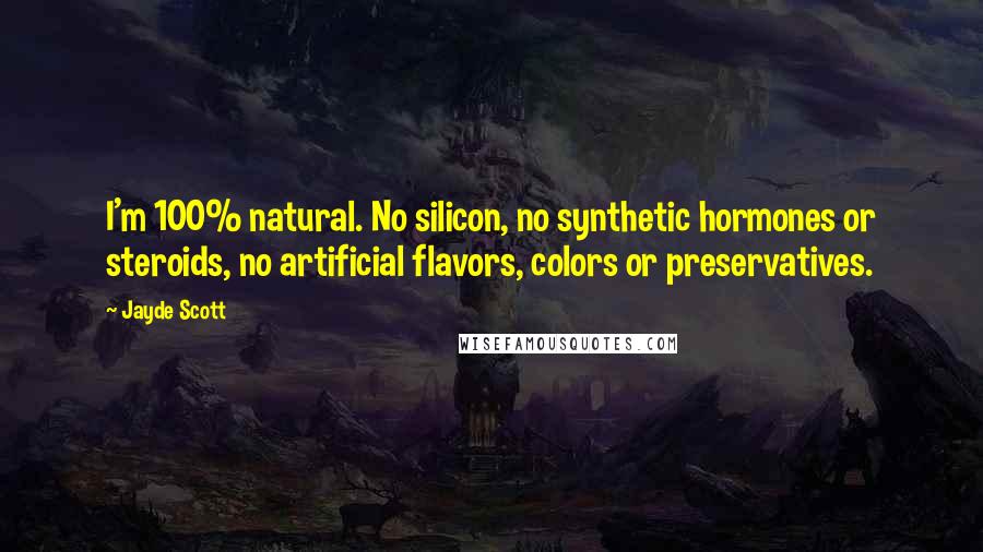 Jayde Scott Quotes: I'm 100% natural. No silicon, no synthetic hormones or steroids, no artificial flavors, colors or preservatives.