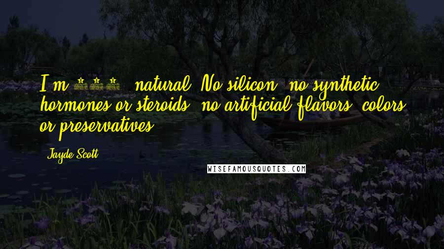 Jayde Scott Quotes: I'm 100% natural. No silicon, no synthetic hormones or steroids, no artificial flavors, colors or preservatives.
