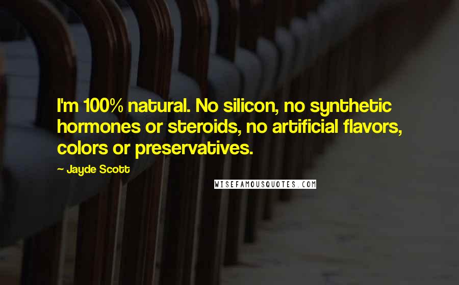 Jayde Scott Quotes: I'm 100% natural. No silicon, no synthetic hormones or steroids, no artificial flavors, colors or preservatives.