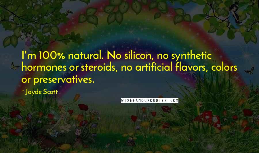 Jayde Scott Quotes: I'm 100% natural. No silicon, no synthetic hormones or steroids, no artificial flavors, colors or preservatives.