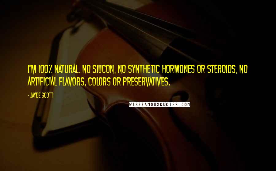 Jayde Scott Quotes: I'm 100% natural. No silicon, no synthetic hormones or steroids, no artificial flavors, colors or preservatives.