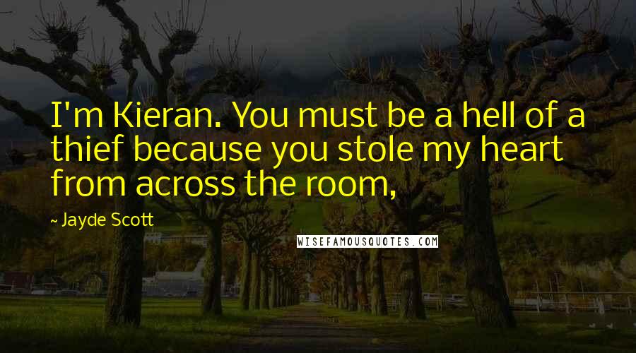 Jayde Scott Quotes: I'm Kieran. You must be a hell of a thief because you stole my heart from across the room,