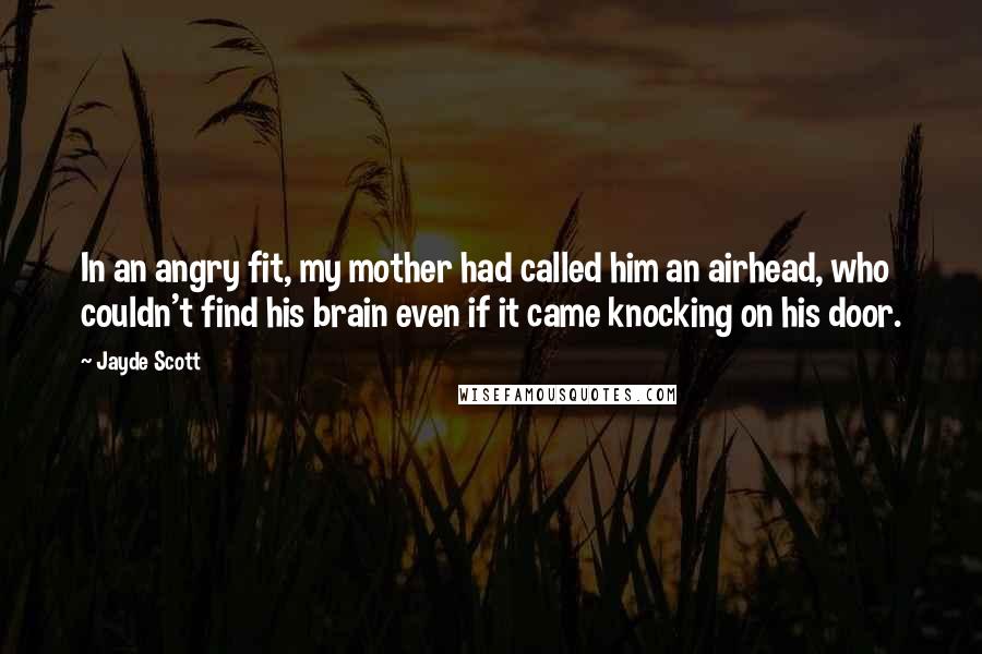 Jayde Scott Quotes: In an angry fit, my mother had called him an airhead, who couldn't find his brain even if it came knocking on his door.