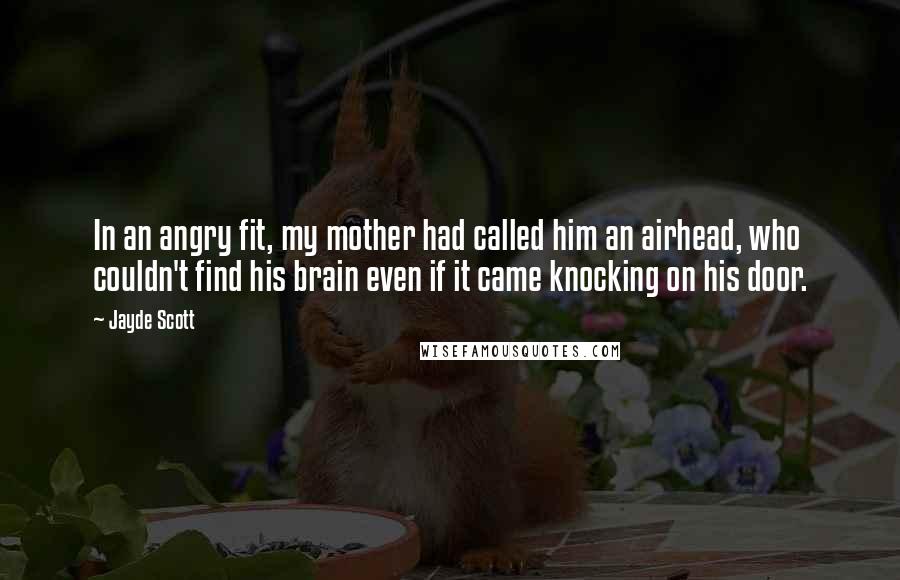 Jayde Scott Quotes: In an angry fit, my mother had called him an airhead, who couldn't find his brain even if it came knocking on his door.