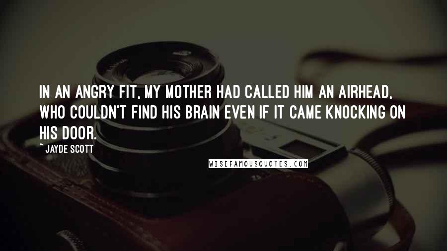 Jayde Scott Quotes: In an angry fit, my mother had called him an airhead, who couldn't find his brain even if it came knocking on his door.