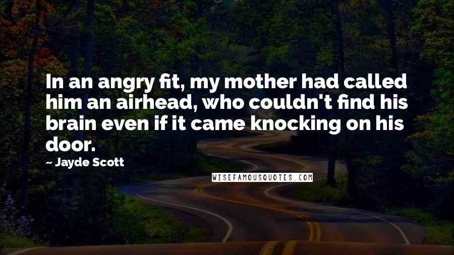 Jayde Scott Quotes: In an angry fit, my mother had called him an airhead, who couldn't find his brain even if it came knocking on his door.