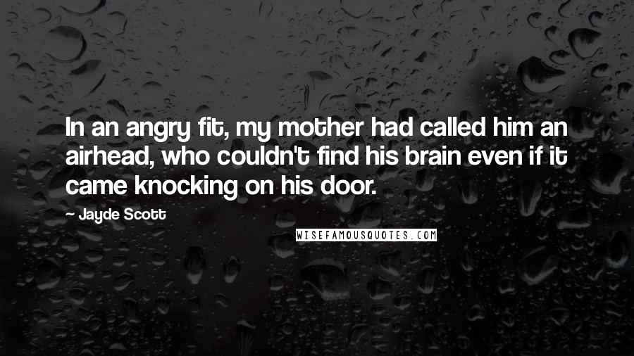 Jayde Scott Quotes: In an angry fit, my mother had called him an airhead, who couldn't find his brain even if it came knocking on his door.