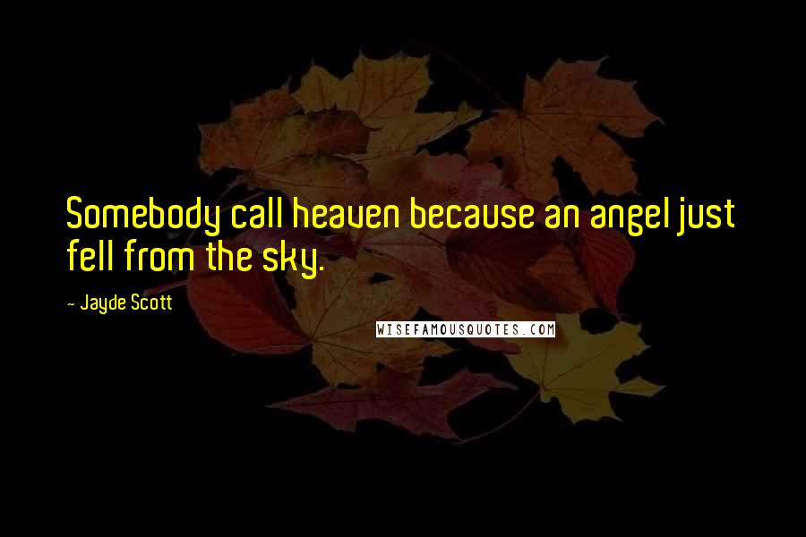 Jayde Scott Quotes: Somebody call heaven because an angel just fell from the sky.