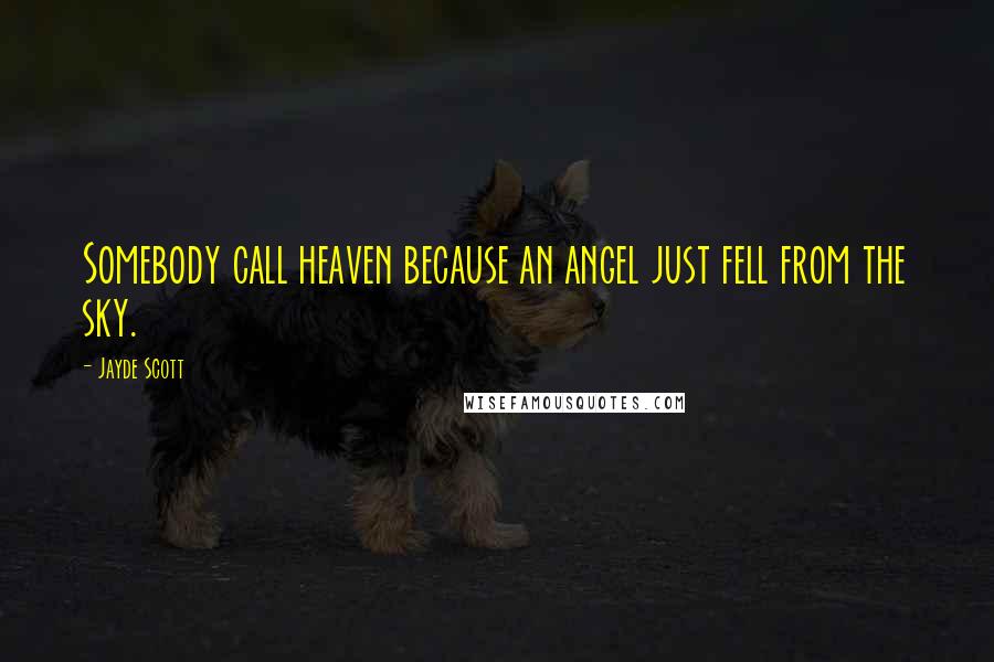 Jayde Scott Quotes: Somebody call heaven because an angel just fell from the sky.