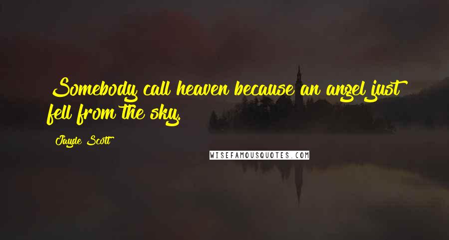 Jayde Scott Quotes: Somebody call heaven because an angel just fell from the sky.